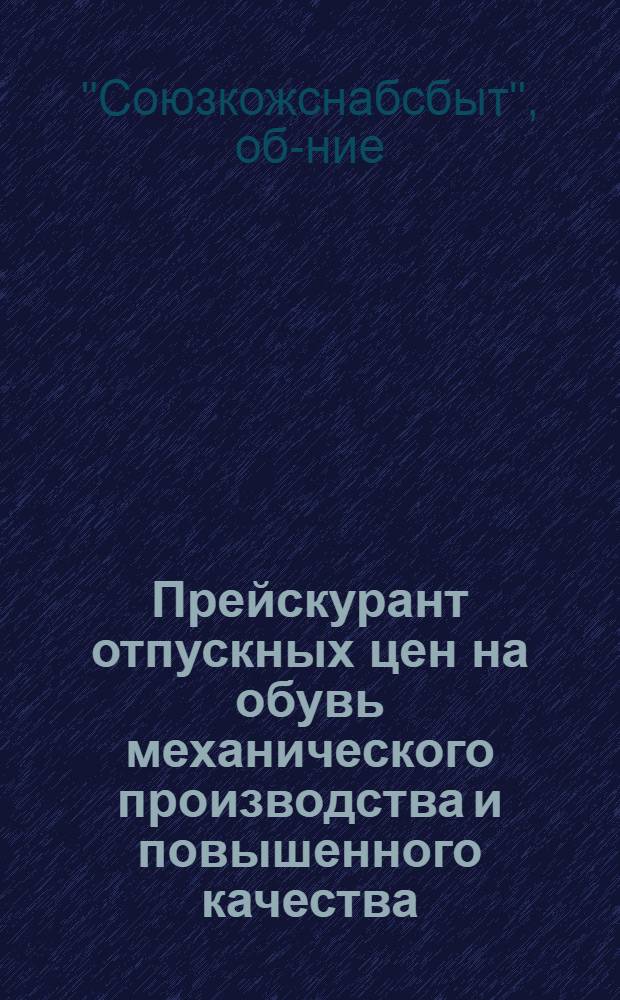 ... Прейскурант отпускных цен на обувь механического производства и повышенного качества (ПК) госкожпромышленности