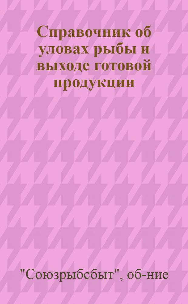 ... Справочник об уловах рыбы и выходе готовой продукции