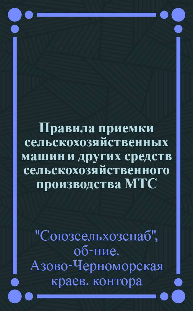 ... Правила приемки сельскохозяйственных машин и других средств сельскохозяйственного производства МТС, совхозами, колхозами и коопхозами от промышленности или со складов Сельхозснаба