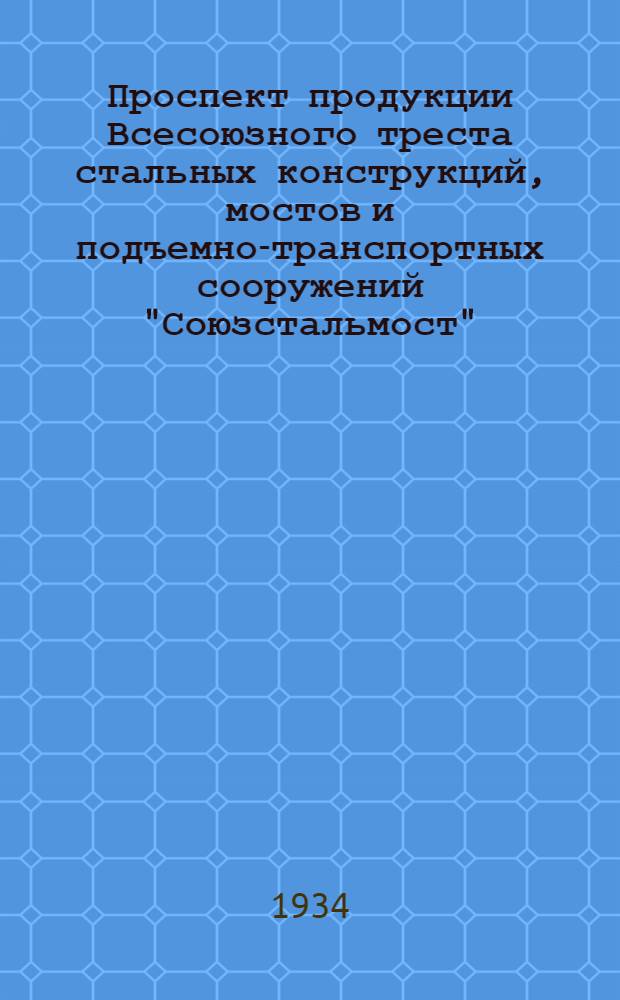 ... Проспект продукции Всесоюзного треста стальных конструкций, мостов и подъемно-транспортных сооружений "Союзстальмост"