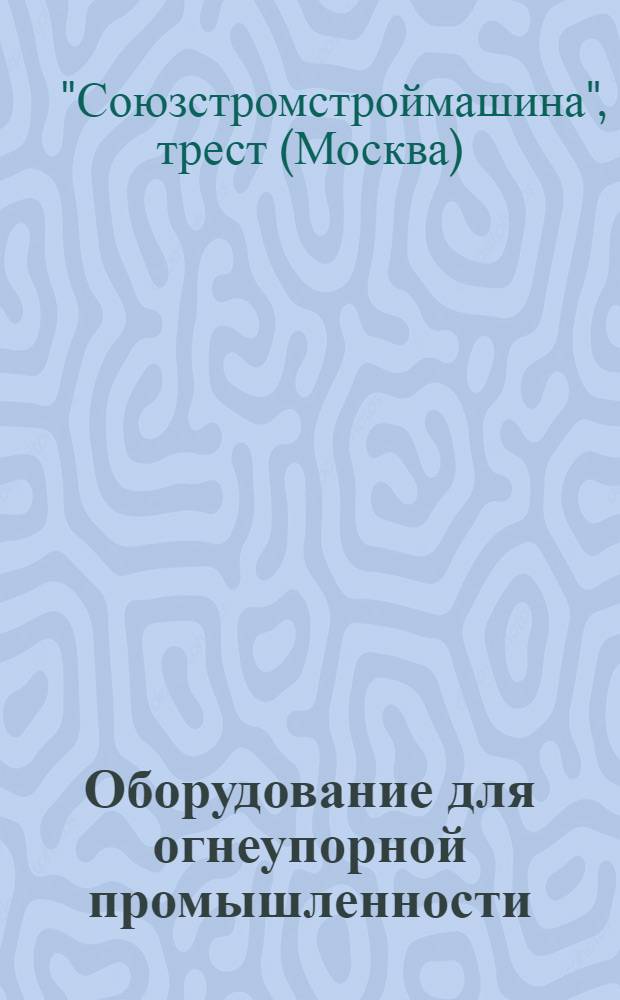 ... Оборудование для огнеупорной промышленности : Каталог