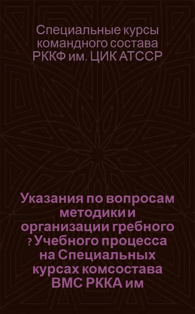 ... Указания по вопросам методики и организации гребного [?] [Учебного] процесса на Специальных курсах комсостава ВМС РККА им. АТССР в 1933/34 учебном году