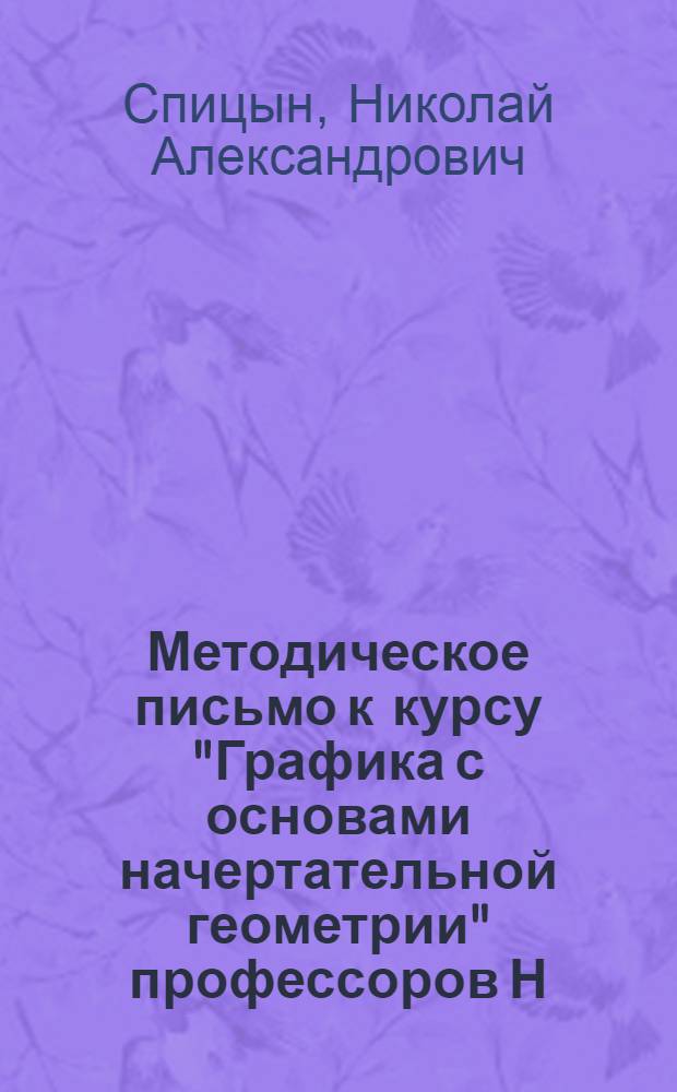 ... Методическое письмо к курсу "Графика с основами начертательной геометрии" профессоров Н. А. Спицына и И. О. Фельцман : (Лекции 1-4 и 5-8) применительно к программам курсов монтеров радиофикации