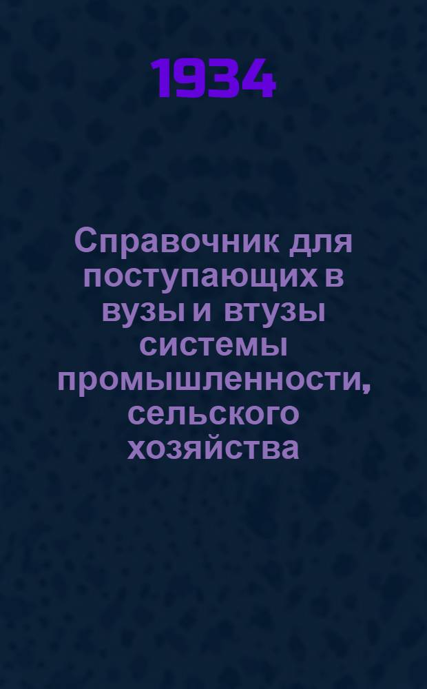 ... Справочник для поступающих в вузы и втузы системы промышленности, сельского хозяйства, транспорта, связи, снабжения и торговли, планирования, финансов и кооперации