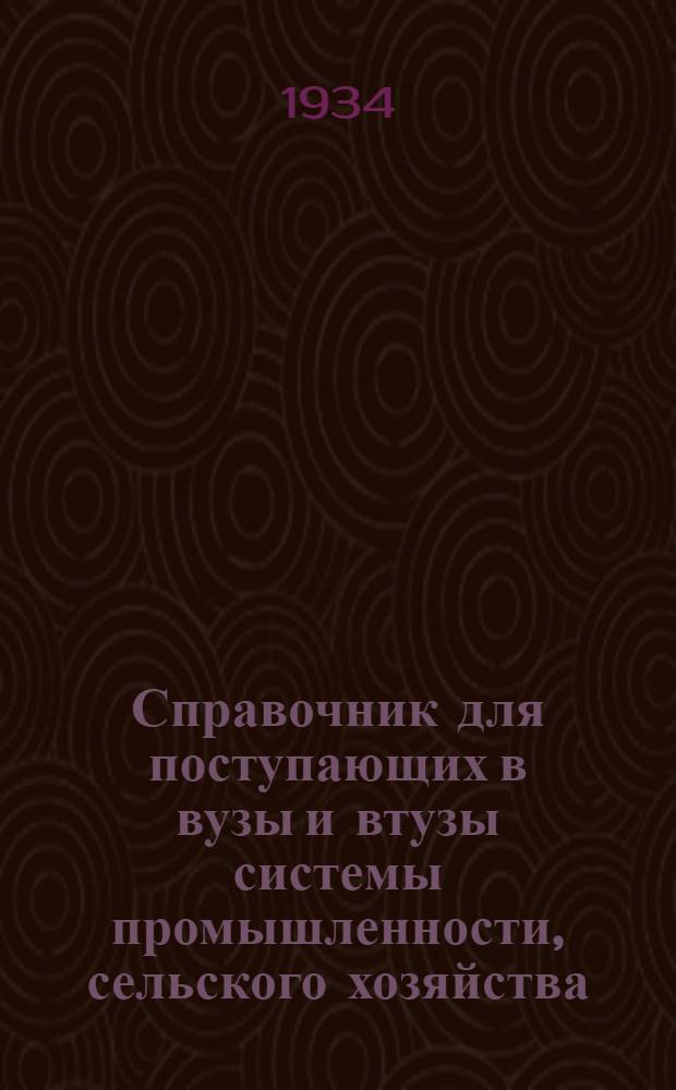... Справочник для поступающих в вузы и втузы системы промышленности, сельского хозяйства, транспорта, связи, снабжения и торговли, планирования, финансов и кооперации