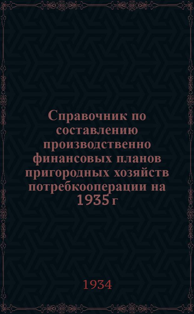 ... Справочник по составлению производственно финансовых планов пригородных хозяйств потребкооперации на 1935 г.