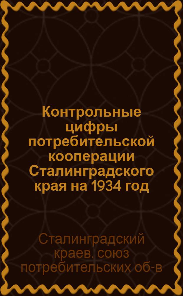 Контрольные цифры потребительской кооперации Сталинградского края на 1934 год : 2 год 2 пятилетки