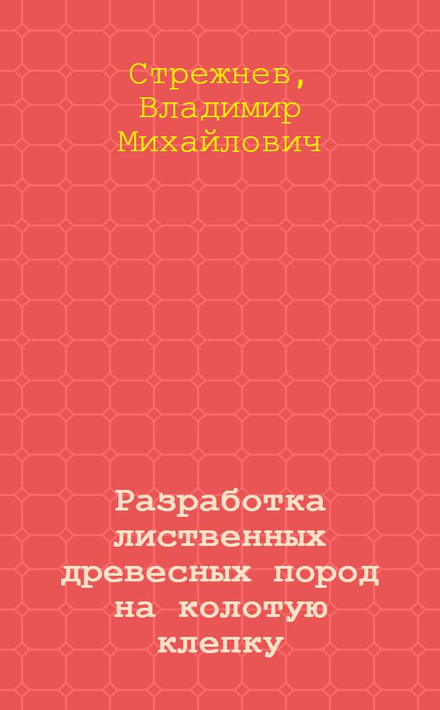 ... Разработка лиственных древесных пород на колотую клепку