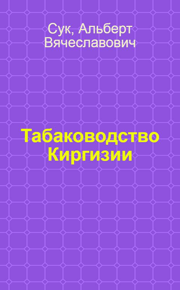 ... Табаководство Киргизии : Краткие агротехн. правила по культуре и обработке желтых табаков