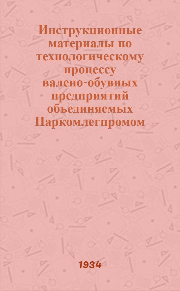 Инструкционные материалы по технологическому процессу валено-обувных предприятий объединяемых Наркомлегпромом
