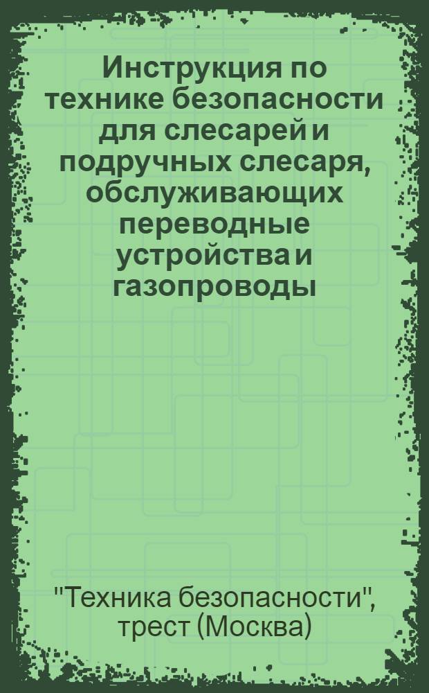 ... Инструкция по технике безопасности для слесарей и подручных слесаря, обслуживающих переводные устройства и газопроводы