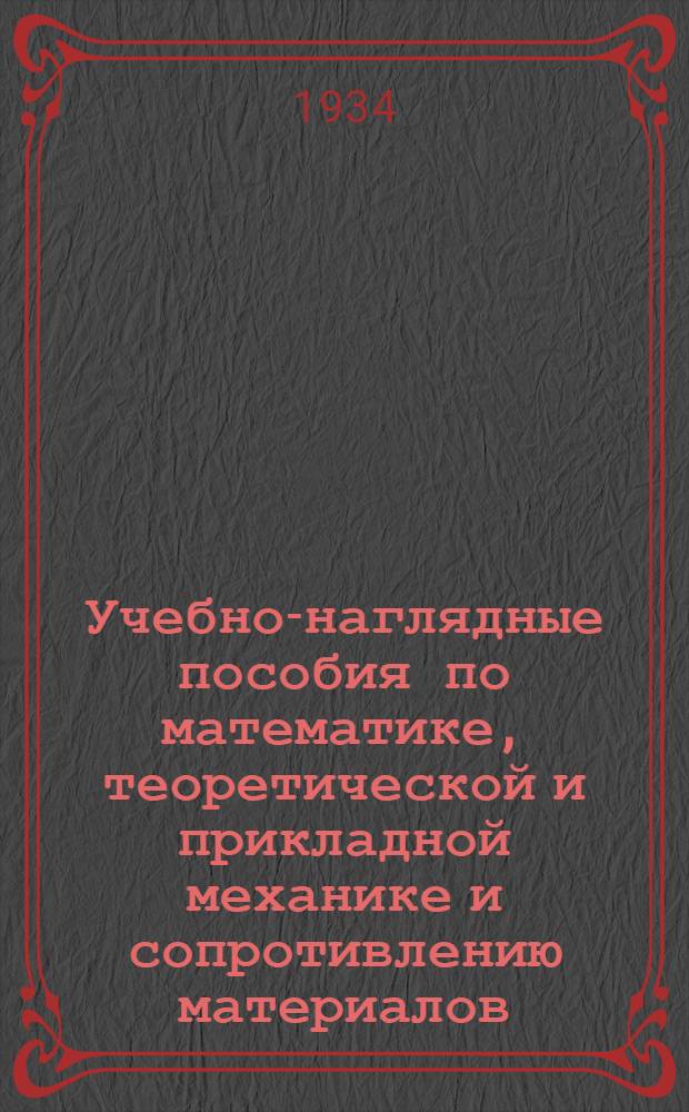 ... Учебно-наглядные пособия по математике, теоретической и прикладной механике и сопротивлению материалов : Проспект