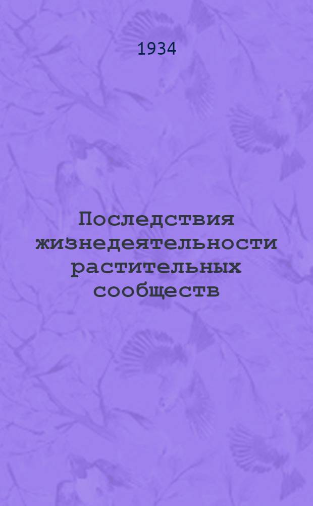 ... Последствия жизнедеятельности растительных сообществ : Климато-геоботанич. исследование