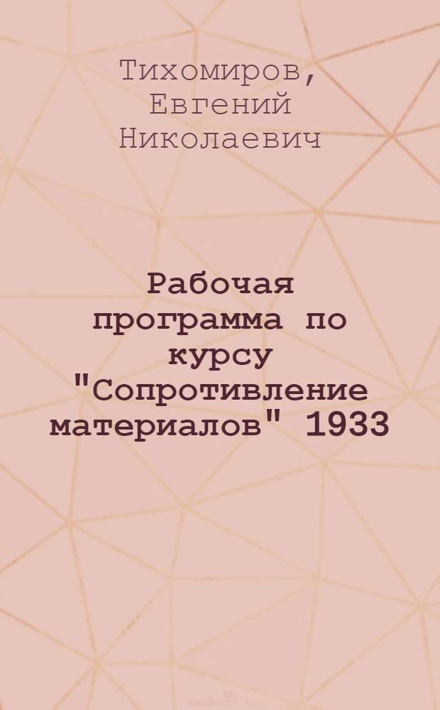 ...Рабочая программа по курсу "Сопротивление материалов" 1933/34 учебный год : 2 курс, 3 и 4 семестры, с отрывом от производства