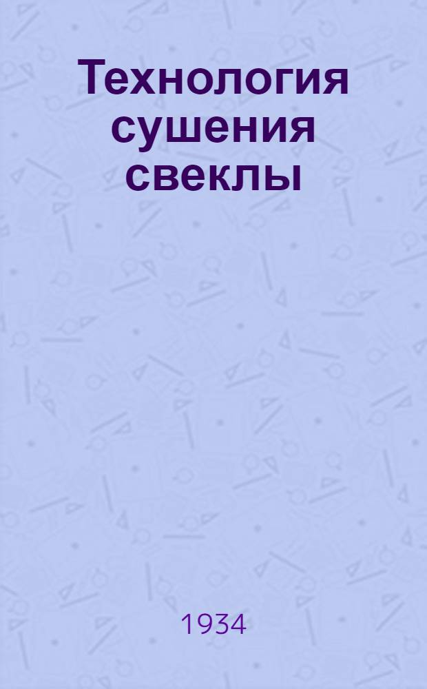 ... Технология сушения свеклы : Допущено Наркомснабом СССР в качестве учеб. пособия для втузов
