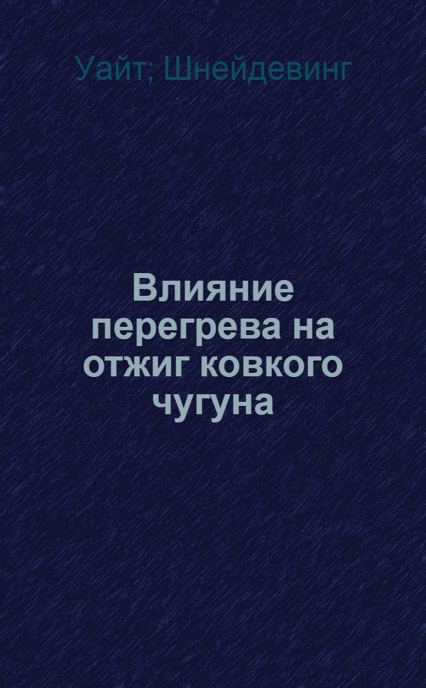 ... Влияние перегрева на отжиг ковкого чугуна : Amerikan foundrymen's association № 33-12 : Материал отобран, пер. и отредактирован Центр. ин-том металлов