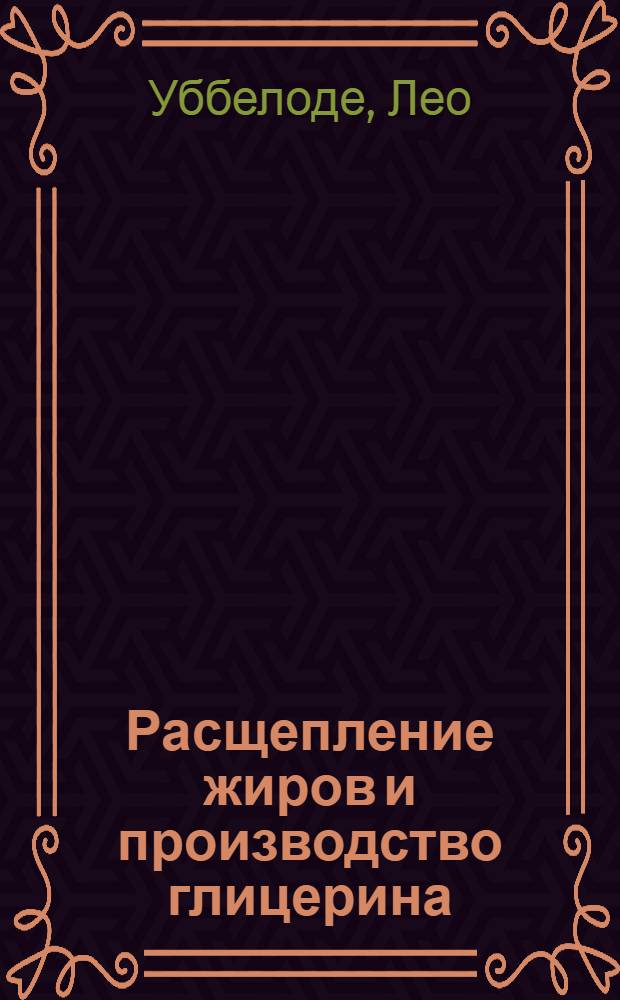 ... Расщепление жиров и производство глицерина : Допущено НКСнабом СССР в качестве учеб. пособия для вузов