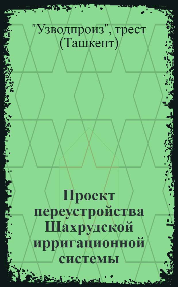 Проект переустройства Шахрудской ирригационной системы : (Краткая записка по техническому проекту)