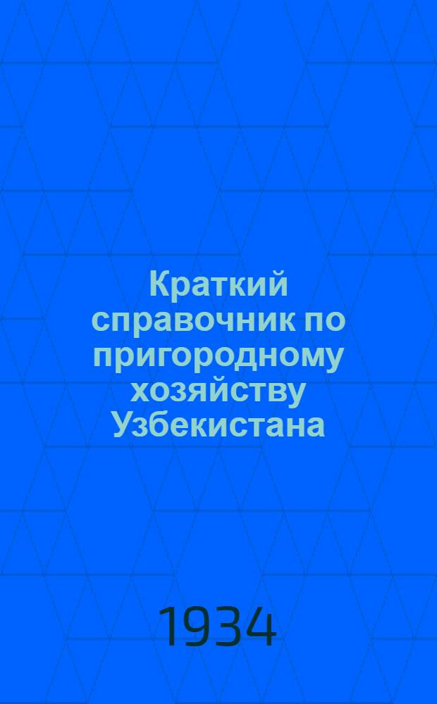 Краткий справочник по пригородному хозяйству Узбекистана : Основные положения по агротехнике овощно-бахчевых культур и нормативные показатели по овощному производству и прочим подсобным отраслям