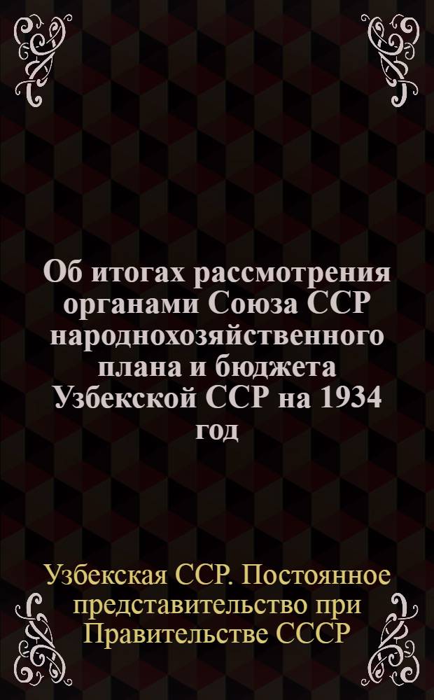 ... Об итогах рассмотрения органами Союза ССР народнохозяйственного плана и бюджета Узбекской ССР на 1934 год