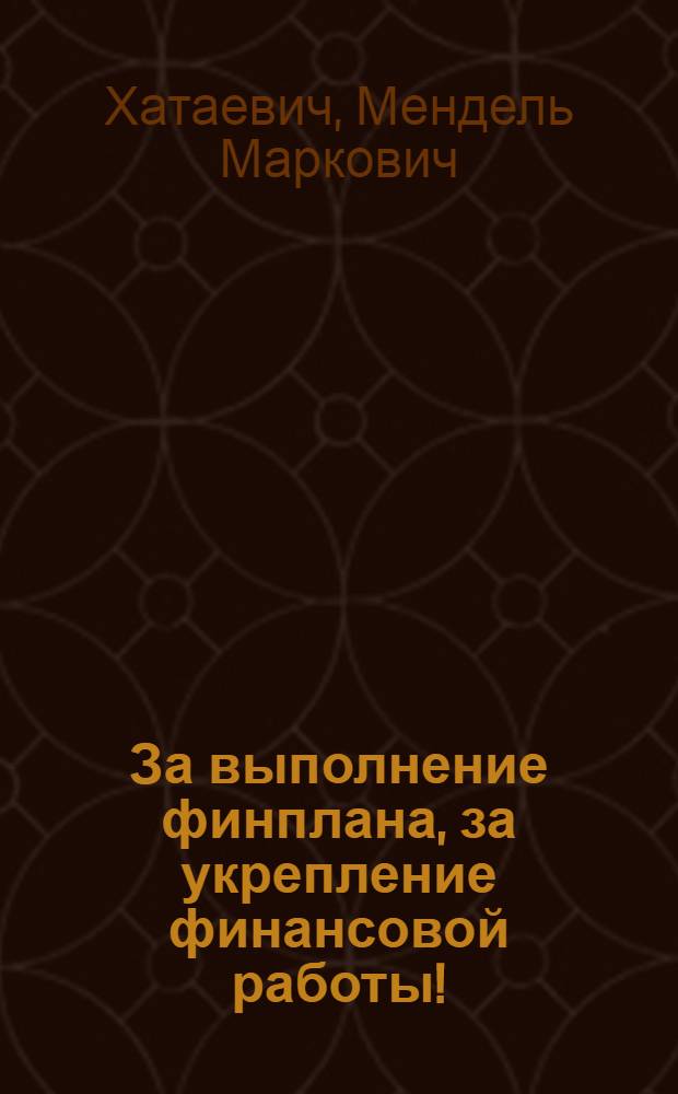 За выполнение финплана, за укрепление финансовой работы! : Речь на Областном фин. совещании 3 апр. 1934 года