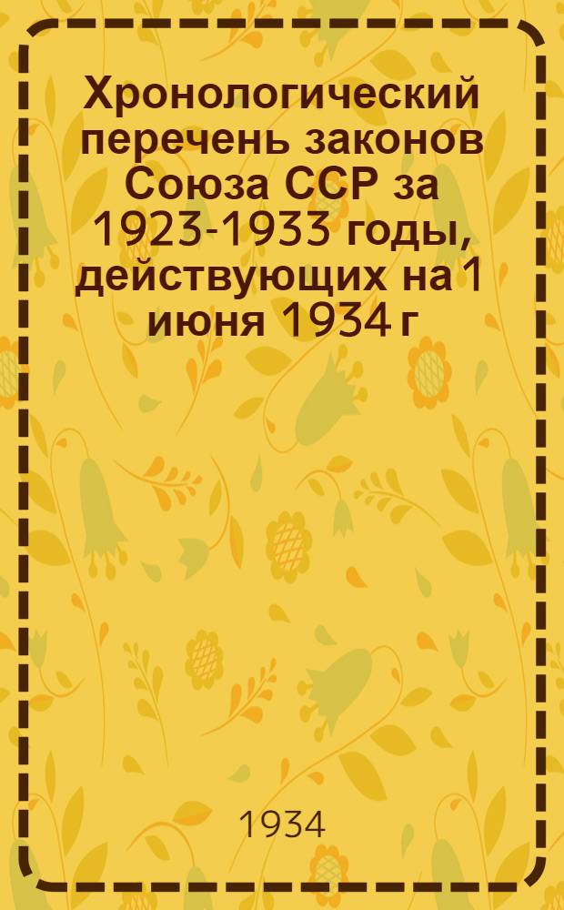 Хронологический перечень законов Союза ССР за 1923-1933 годы, действующих на 1 июня 1934 г.