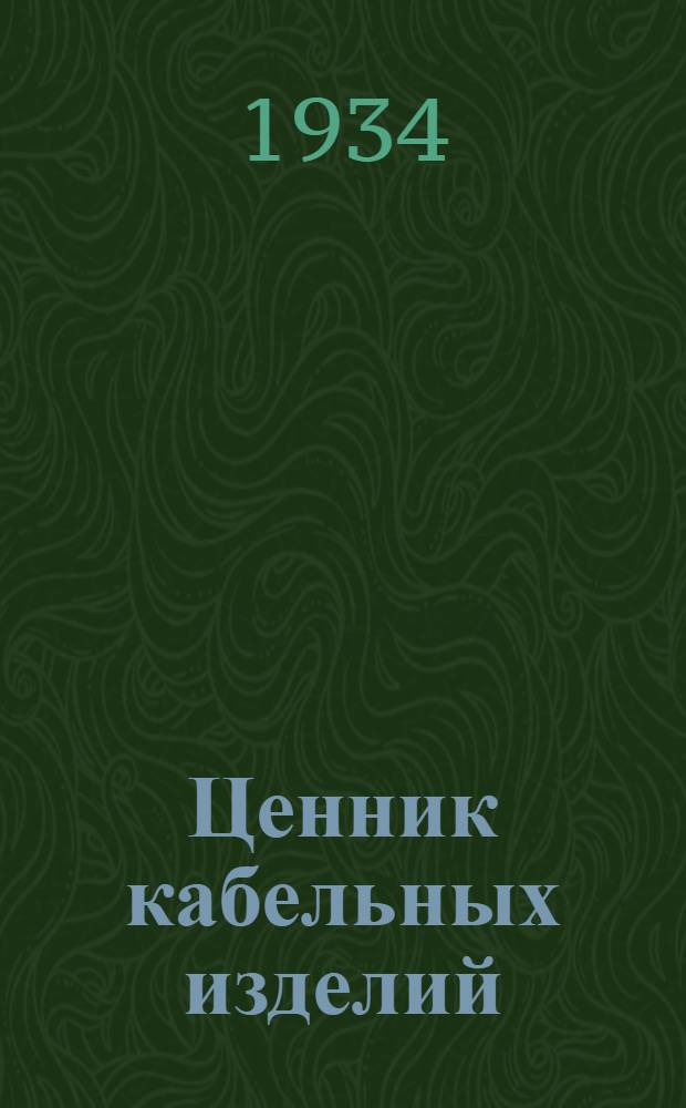 ... Ценник кабельных изделий : Отпускные цены с 1 янв. 1934 г