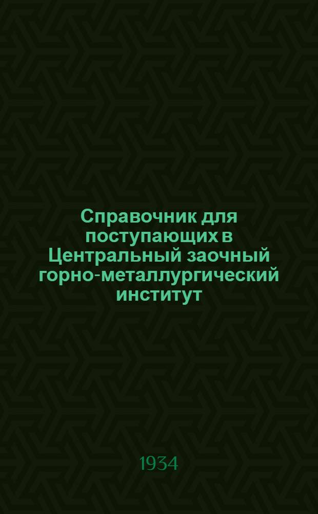 ... Справочник для поступающих в Центральный заочный горно-металлургический институт : Правила и условия приема