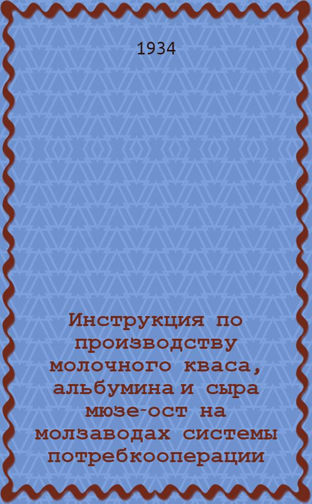 Инструкция по производству молочного кваса, альбумина и сыра мюзе-ост на молзаводах системы потребкооперации