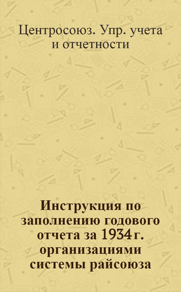 ... Инструкция по заполнению годового отчета за 1934 г. организациями системы райсоюза (сельпо, мелкие совхозрабкоопы, горпо и ЗРК 3-й группы)