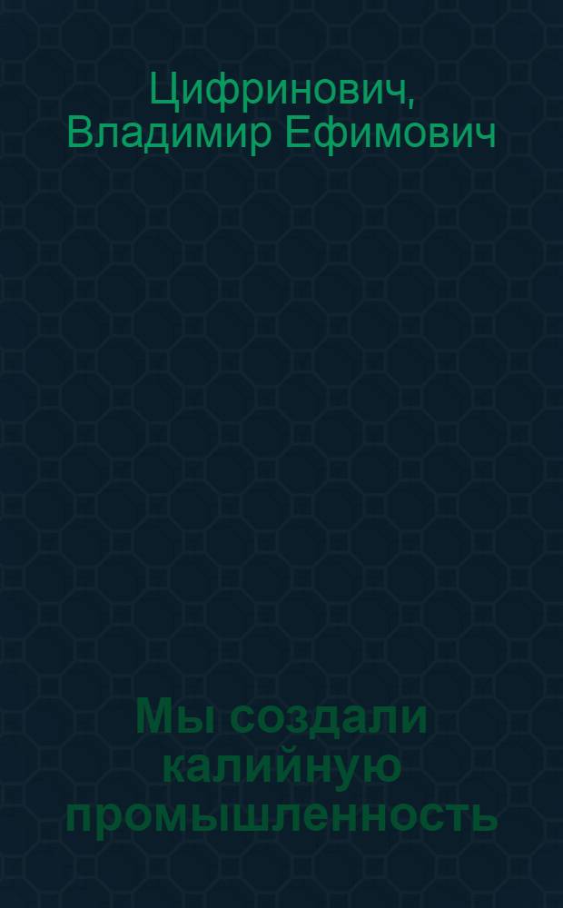 ... Мы создали калийную промышленность : О Калийном комбинате на Сев. Урале