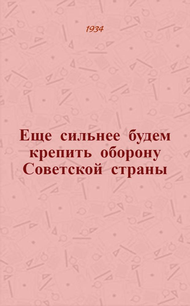 ... Еще сильнее будем крепить оборону Советской страны : Речь на XVII съезде ВКП(б) 30 янв. 1934 г