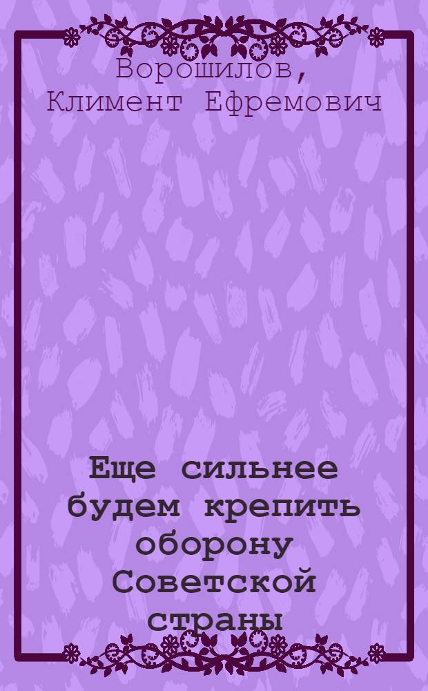 ... Еще сильнее будем крепить оборону Советской страны : Речь на XVII съезде ВКП(б) 30 янв. 1934 г