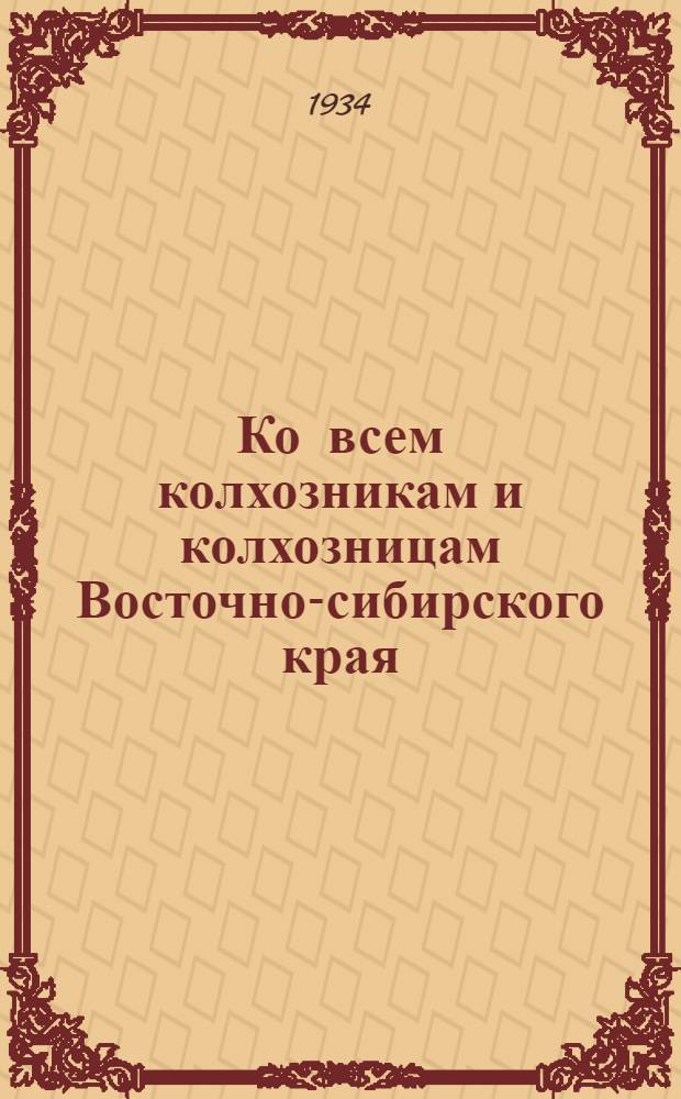 Ко всем колхозникам и колхозницам Восточно-сибирского края : Обращение Краев. съезда колхозников-ударников (22 июня 1934 г. г. Иркутск)