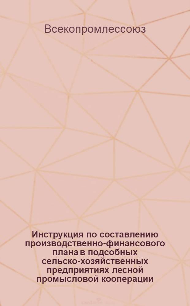 ... Инструкция по составлению производственно-финансового плана в подсобных сельско-хозяйственных предприятиях лесной промысловой кооперации