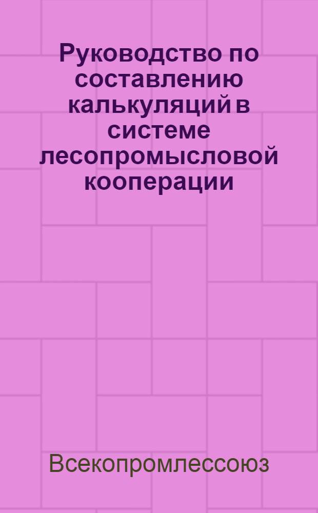 ... Руководство по составлению калькуляций в системе лесопромысловой кооперации