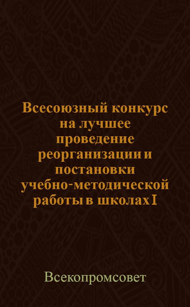 Всесоюзный конкурс на лучшее проведение реорганизации и постановки учебно-методической работы в школах I, II и III звеньев Всетехобуча : Материалы по проведению конкурса