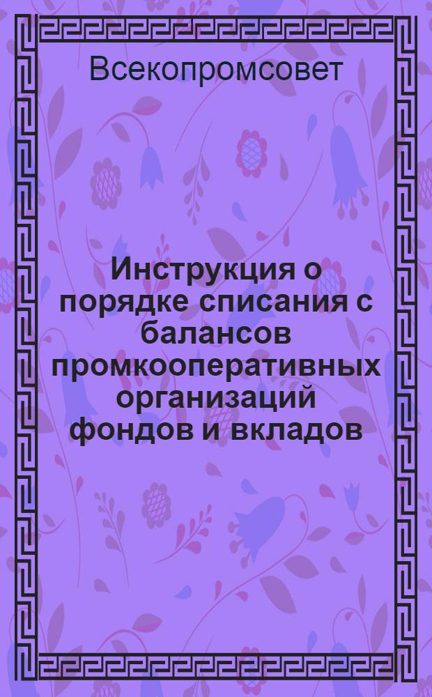 ... Инструкция о порядке списания с балансов промкооперативных организаций фондов и вкладов, образованных для целей долгосрочного кредитования в централизованном порядке