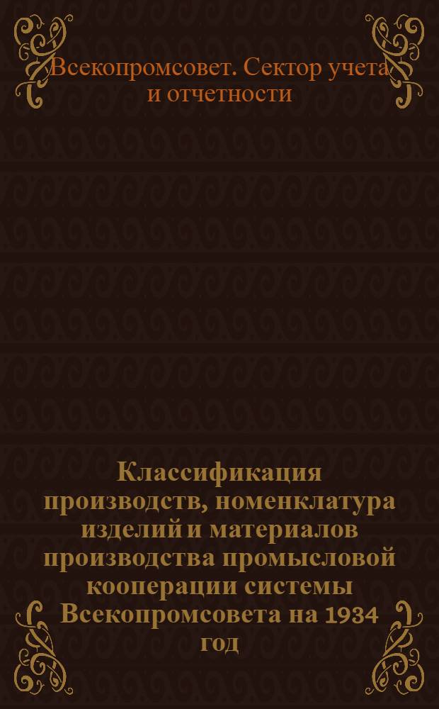 ... Классификация производств, номенклатура изделий и материалов производства промысловой кооперации системы Всекопромсовета на 1934 год