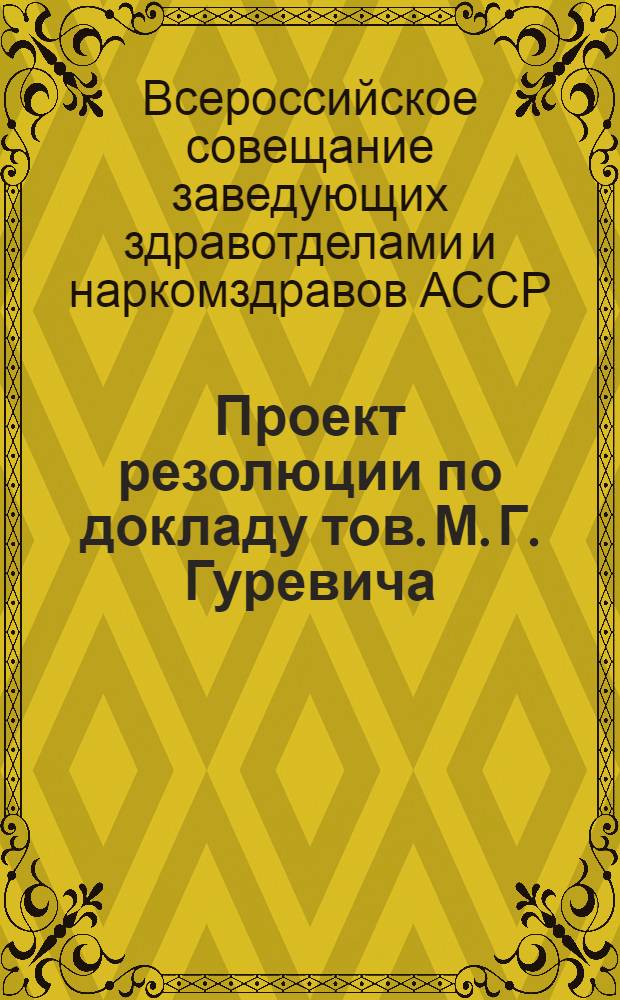 ... Проект резолюции по докладу тов. М. Г. Гуревича : Об организации здравоохранения в деревне : Материалы к Совещанию завкрайоблздравотд. и наркомздравов авт. республик и областей 20/VIII 1934 г
