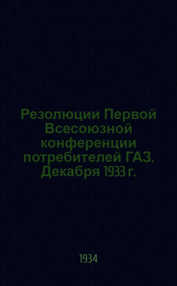 Резолюции Первой Всесоюзной конференции потребителей ГАЗ. Декабря 1933 г.