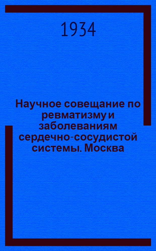 ... Научное совещание по ревматизму и заболеваниям сердечно-сосудистой системы. Москва, 25-28 декабря 1933 г.