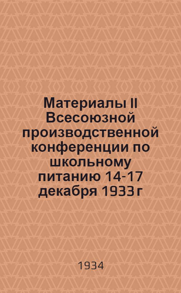 ... Материалы II Всесоюзной производственной конференции по школьному питанию 14-17 декабря 1933 г.