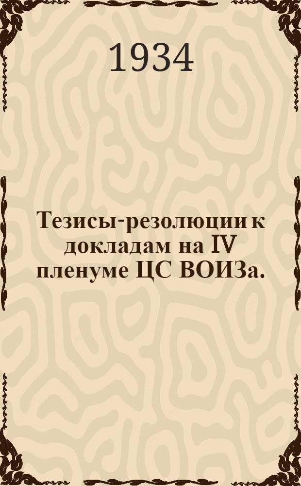 ... Тезисы-резолюции к докладам на IV пленуме ЦС ВОИЗа. (7 апреля 1934 г.)