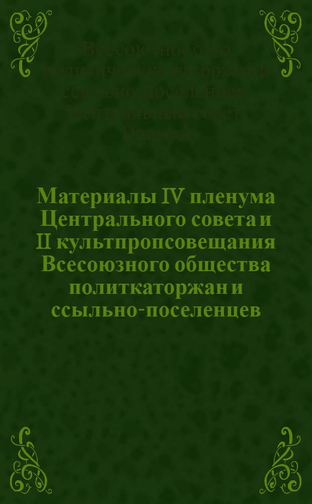 ... Материалы IV пленума Центрального совета и II культпропсовещания Всесоюзного общества политкаторжан и ссыльно-поселенцев. Март 1934