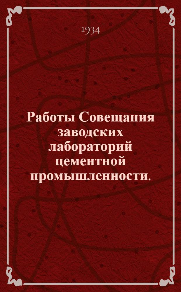 ... Работы Совещания заводских лабораторий цементной промышленности. (Москва, 7-13 февр. 1934 г.) : По материалам стеногр. отчета