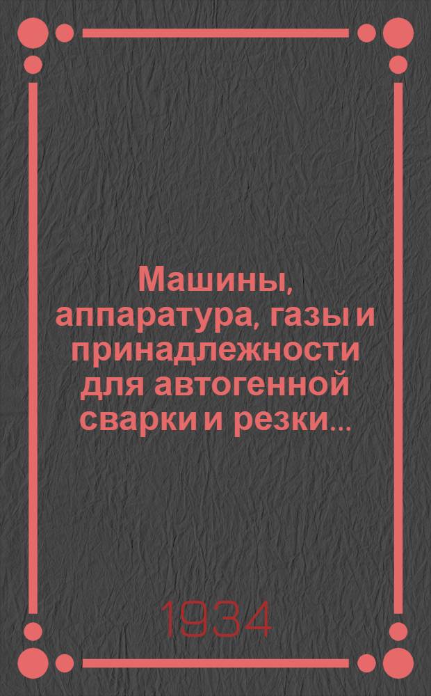 Машины, аппаратура, газы и принадлежности для автогенной сварки и резки.. : Каталог