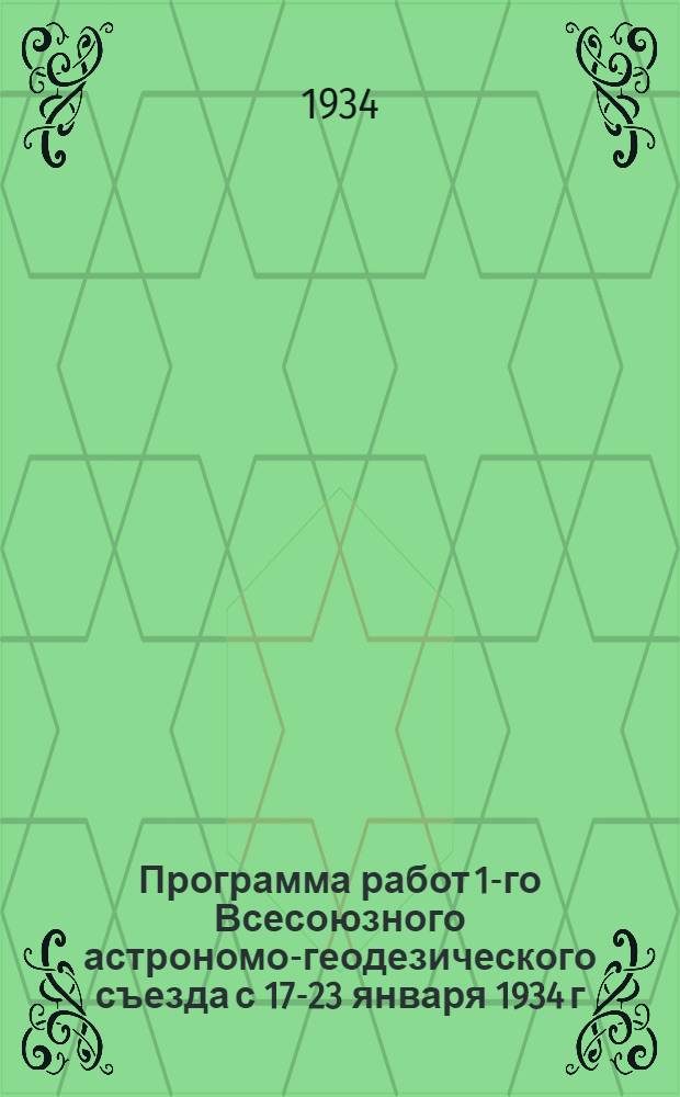 ... Программа работ 1-го Всесоюзного астрономо-геодезического съезда с 17-23 января 1934 г.