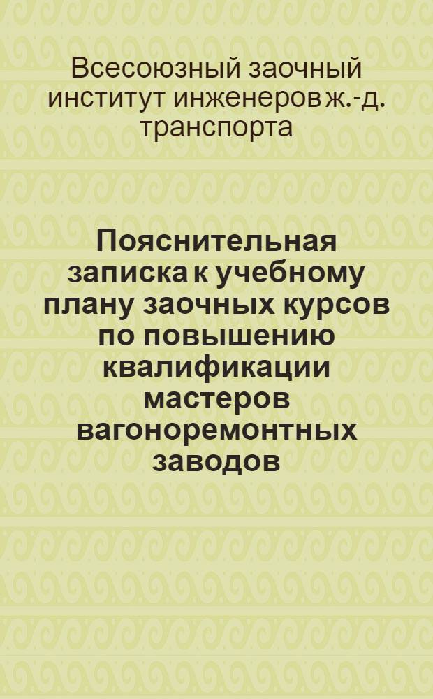 ... Пояснительная записка к учебному плану заочных курсов по повышению квалификации мастеров вагоноремонтных заводов