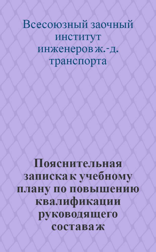 ... Пояснительная записка к учебному плану по повышению квалификации руководящего состава ж. д. транспорта : (Вагонное хоз-во)